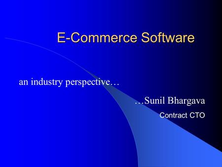 E-Commerce Software an industry perspective… …Sunil Bhargava Contract CTO.