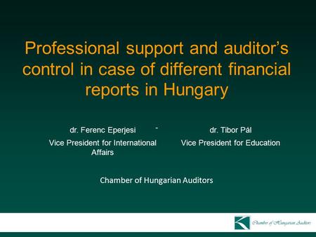 Professional support and auditor’s control in case of different financial reports in Hungary - Chamber of Hungarian Auditors dr. Ferenc Eperjesidr. Tibor.