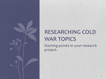 Starting points in your research project. 1 RESEARCHING COLD WAR TOPICS.