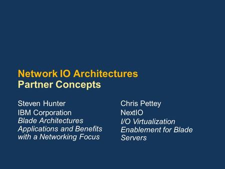 Network IO Architectures Partner Concepts Steven Hunter IBM Corporation Blade Architectures Applications and Benefits with a Networking Focus Chris Pettey.