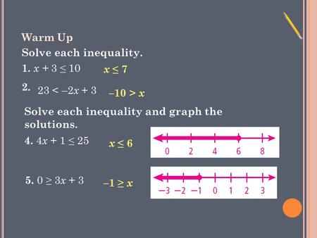 Warm Up Solve each inequality. 1. x + 3 ≤ 10 2. 5. 0 ≥ 3 x + 3 4. 4 x + 1 ≤ 25 x ≤ 7 23 < –2 x + 3 –10 > x Solve each inequality and graph the solutions.