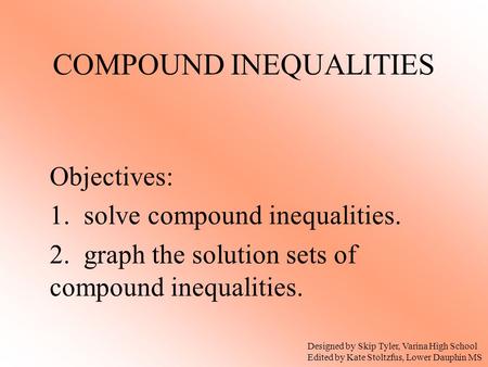 Objectives: 1. solve compound inequalities. 2. graph the solution sets of compound inequalities. Designed by Skip Tyler, Varina High School Edited by Kate.