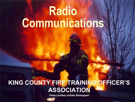 Radio Communications KING COUNTY FIRE TRAINING OFFICER’S ASSOCIATION Photo Courtesy of Brian Birmingham.