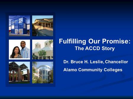 Fulfilling Our Promise: The ACCD Story Dr. Bruce H. Leslie, Chancellor Alamo Community Colleges.