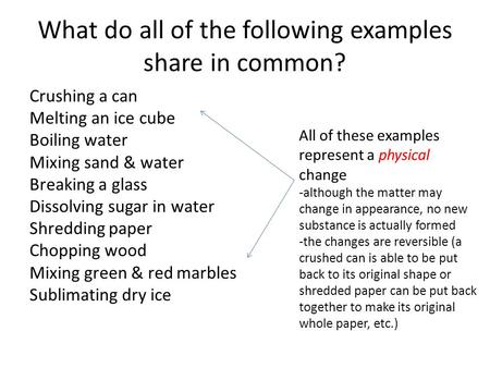 What do all of the following examples share in common? Crushing a can Melting an ice cube Boiling water Mixing sand & water Breaking a glass Dissolving.