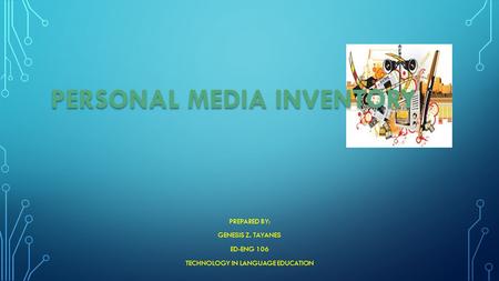 PERSONAL MEDIA INVENTORY PREPARED BY: GENESIS Z. TAYANES ED-ENG 106 TECHNOLOGY IN LANGUAGE EDUCATION.