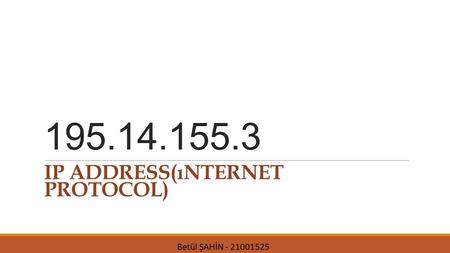 195.14.155.3 IP ADDRESS(ıNTERNET PROTOCOL) Betül ŞAHİN - 21001525.