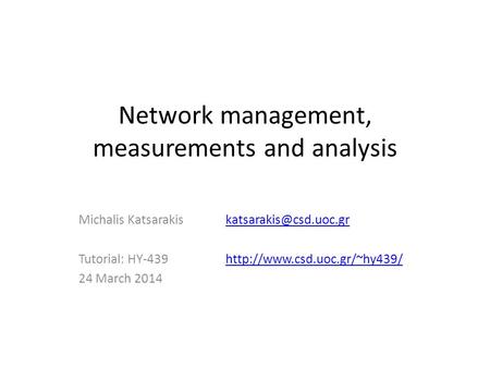 Network management, measurements and analysis Michalis Tutorial: HY-439http://www.csd.uoc.gr/~hy439/http://www.csd.uoc.gr/~hy439/