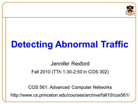 Jennifer Rexford Fall 2010 (TTh 1:30-2:50 in COS 302) COS 561: Advanced Computer Networks  Detecting.