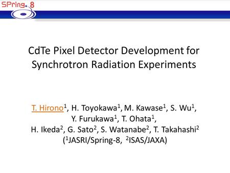 CdTe Pixel Detector Development for Synchrotron Radiation Experiments T. Hirono 1, H. Toyokawa 1, M. Kawase 1, S. Wu 1, Y. Furukawa 1, T. Ohata 1, H. Ikeda.