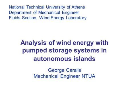 Analysis of wind energy with pumped storage systems in autonomous islands George Caralis Mechanical Engineer NTUA National Technical University of Athens.