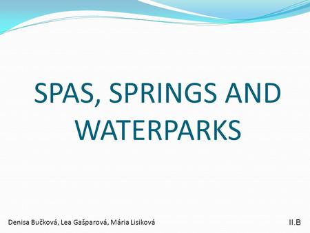 SPAS, SPRINGS AND WATERPARKS Denisa Bučková, Lea Gašparová, Mária Lisiková II.B.