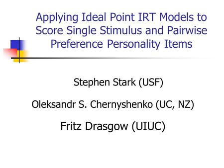 Applying Ideal Point IRT Models to Score Single Stimulus and Pairwise Preference Personality Items Stephen Stark (USF) Oleksandr S. Chernyshenko (UC, NZ)