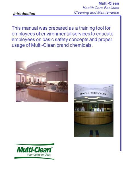 Multi-Clean Health Care Facilities Cleaning and Maintenance Introduction This manual was prepared as a training tool for employees of environmental services.