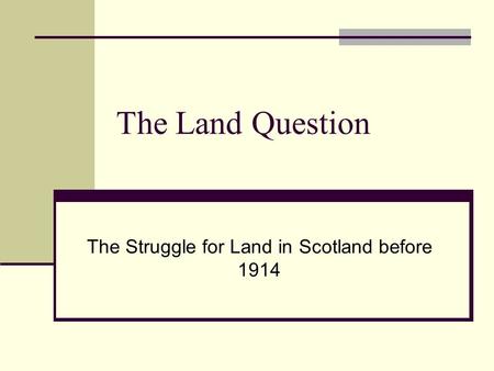 The Land Question The Struggle for Land in Scotland before 1914.