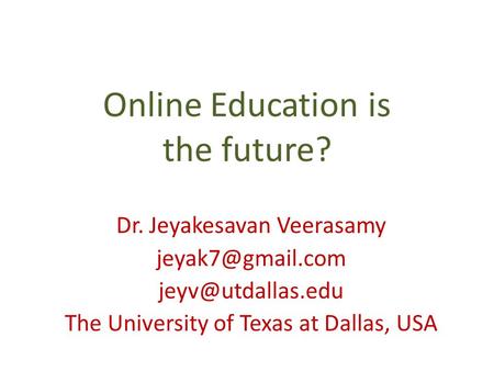 Online Education is the future? Dr. Jeyakesavan Veerasamy  The University of Texas at Dallas, USA.