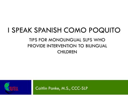 I SPEAK SPANISH COMO POQUITO Caitlin Panke, M.S., CCC-SLP TIPS FOR MONOLINGUAL SLPS WHO PROVIDE INTERVENTION TO BILINGUAL CHILDREN.