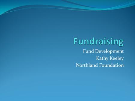 Fund Development Kathy Keeley Northland Foundation.