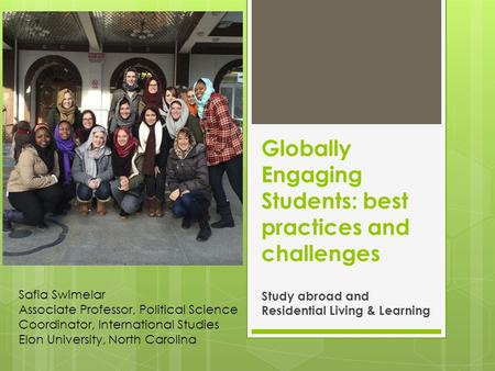 Globally Engaging Students: best practices and challenges Study abroad and Residential Living & Learning Safia Swimelar Associate Professor, Political.