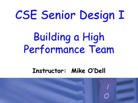 CSE Senior Design I Building a High Performance Team Instructor: Mike O’Dell.