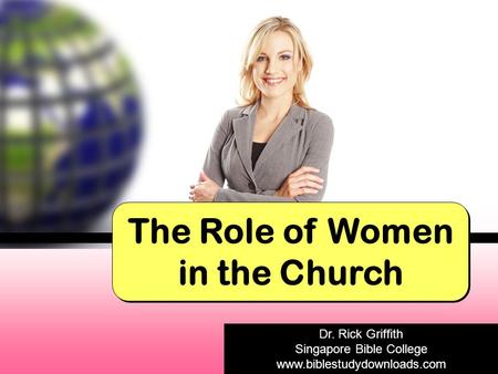 The Role of Women in the Church Dr. Rick Griffith Singapore Bible College www.biblestudydownloads.com Dr. Rick Griffith Singapore Bible College www.biblestudydownloads.com.