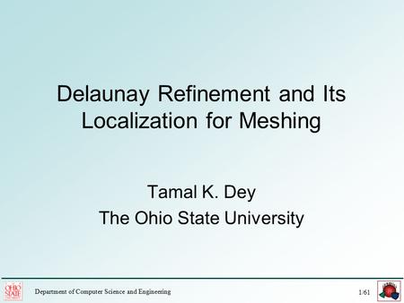 1/61 Department of Computer Science and Engineering Tamal K. Dey The Ohio State University Delaunay Refinement and Its Localization for Meshing.