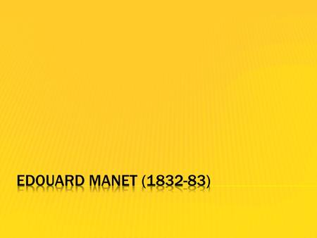 Edouard Manet (1832-83) From: Paris Themes: Café scenes, scenes of leisure, portraits. Movement: Impressionism. Style: Loose brushstrokes, flat colour,