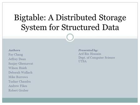 Authors Fay Chang Jeffrey Dean Sanjay Ghemawat Wilson Hsieh Deborah Wallach Mike Burrows Tushar Chandra Andrew Fikes Robert Gruber Bigtable: A Distributed.