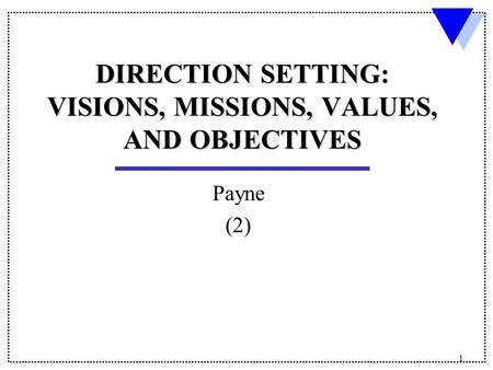 1 DIRECTION SETTING: VISIONS, MISSIONS, VALUES, AND OBJECTIVES Payne (2)