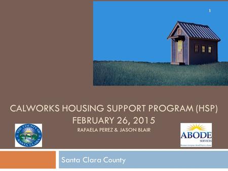 CalWORKs Housing Support Program (HSP) February 26, 2015 RAFAELA Perez & Jason Blair Santa Clara County.