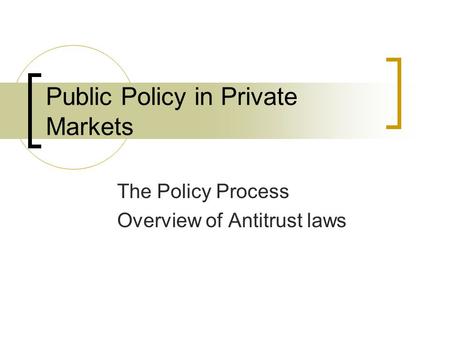 Public Policy in Private Markets The Policy Process Overview of Antitrust laws.