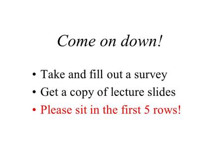 Come on down! Take and fill out a survey Get a copy of lecture slides Please sit in the first 5 rows!