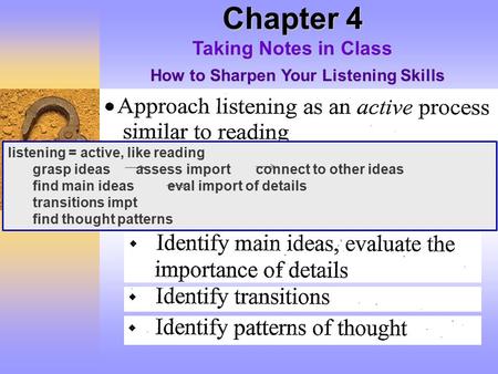 Chapter 4 Taking Notes in Class How to Sharpen Your Listening Skills listening = active, like reading grasp ideas assess import connect to other ideas.