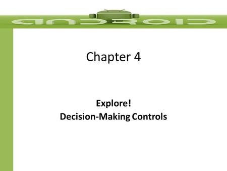 Chapter 4 Explore! Decision-Making Controls. Objectives & Goals  In this chapter, you learn to:  Create an Android project with a custom icon  Change.