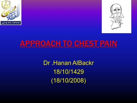 APPROACH TO CHEST PAIN Dr.Hanan AlBackr 18/10/1429(18/10/2008)