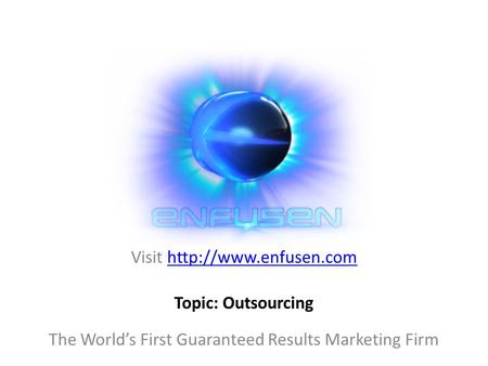 Visit  The World’s First Guaranteed Results Marketing Firm Topic: Outsourcing.