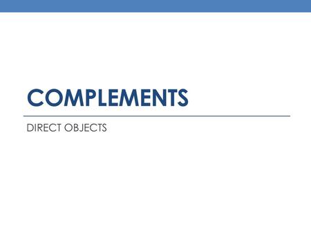 COMPLEMENTS DIRECT OBJECTS. A noun or pronoun Follows the action verb Receives the action of the action verb Ask whom? or what? after the verb Never part.