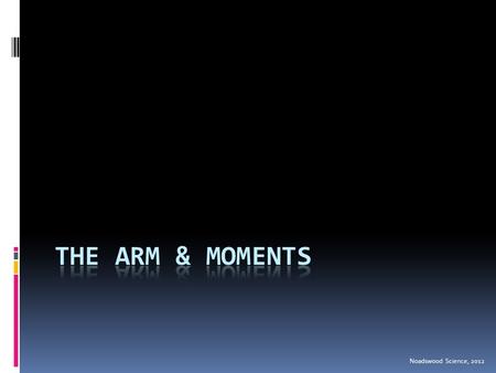 Noadswood Science, 2012. The Arm & Moments  To know the structure of the arm and to be able to work out moments Friday, August 07, 2015.