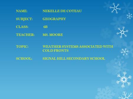 NAME: NEKELLE DE COTEAU SUBJECT: GEOGRAPHY CLASS: 6B TEACHER: MS. MOORE TOPIC: WEATHER SYSTEMS ASSOCIATED WITH COLD FRONTS SCHOOL: SIGNAL HILL SECONDARY.