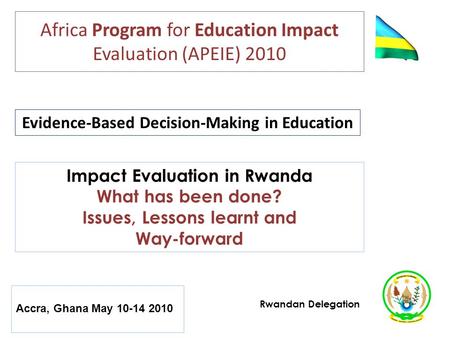 Africa Program for Education Impact Evaluation (APEIE) 2010 Evidence-Based Decision-Making in Education Impact Evaluation in Rwanda What has been done?