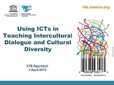 IITE Approach 3 April 2012 iite.unesco.org Using ICTs in Teaching Intercultural Dialogue and Cultural Diversity ©Andrew Lewis design.