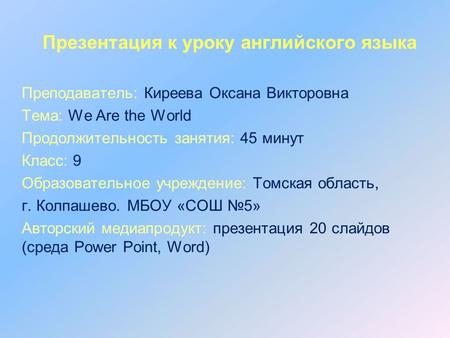 Презентация к уроку английского языка Преподаватель: Киреева Оксана Викторовна Тема: We Are the World Продолжительность занятия: 45 минут Класс: 9 Образовательное.