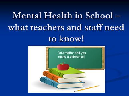 Mental Health in School – what teachers and staff need to know! You matter and you make a difference!