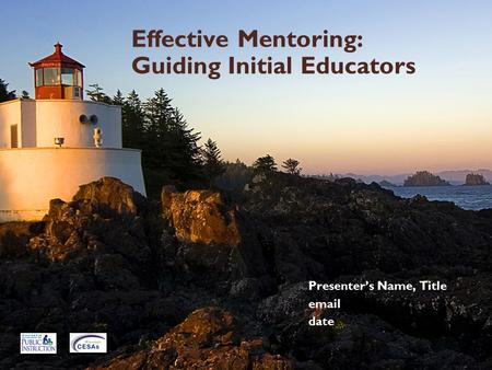 Effective Mentoring: Guiding Initial Educators Presenter’s Name, Title email date.