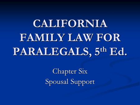 CALIFORNIA FAMILY LAW FOR PARALEGALS, 5 th Ed. Chapter Six Spousal Support.