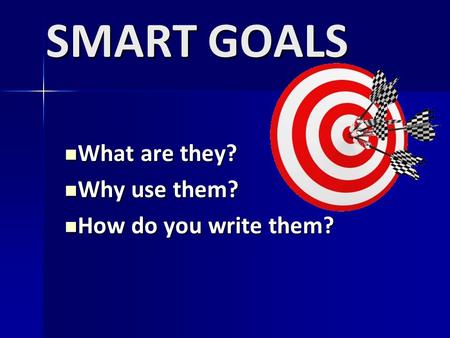 SMART GOALS What are they? What are they? Why use them? Why use them? How do you write them? How do you write them?