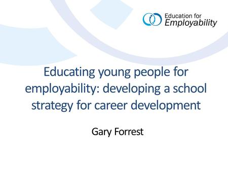 Educating young people for employability: developing a school strategy for career development Gary Forrest.