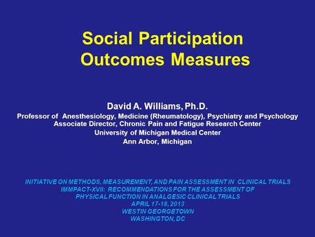 Social Participation Outcomes Measures David A. Williams, Ph.D. Professor of Anesthesiology, Medicine (Rheumatology), Psychiatry and Psychology Associate.