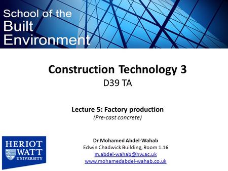 Construction Technology 3 D39 TA Dr Mohamed Abdel-Wahab Edwin Chadwick Building, Room 1.16  Lecture.