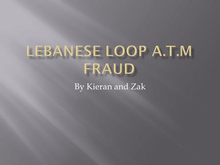 By Kieran and Zak.  The Lebanese fraud is when.a loop of tape is inserted in to the card slot.the customer inserts card and the x- ray film tape is put.